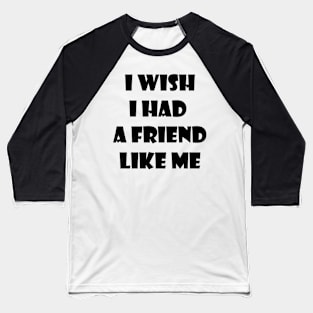 I wish I had a friend like me 1 Baseball T-Shirt